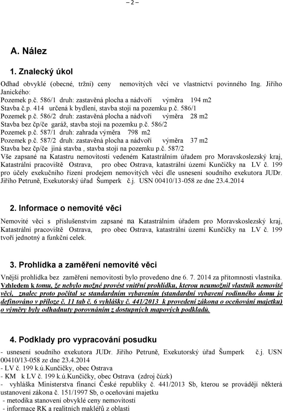 č. 586/2 Pozemek p.č. 587/1 druh: zahrada výměra 798 m2 Pozemek p.č. 587/2 druh: zastavěná plocha a nádvoří výměra 37 m2 Stavba bez čp/če jiná stavba, stavba stojí na pozemku p.č. 587/2 Vše zapsané na Katastru nemovitostí vedeném Katastrálním úřadem pro Moravskoslezský kraj, Katastrální pracoviště Ostrava, pro obec Ostrava, katastrální území Kunčičky na LV č.