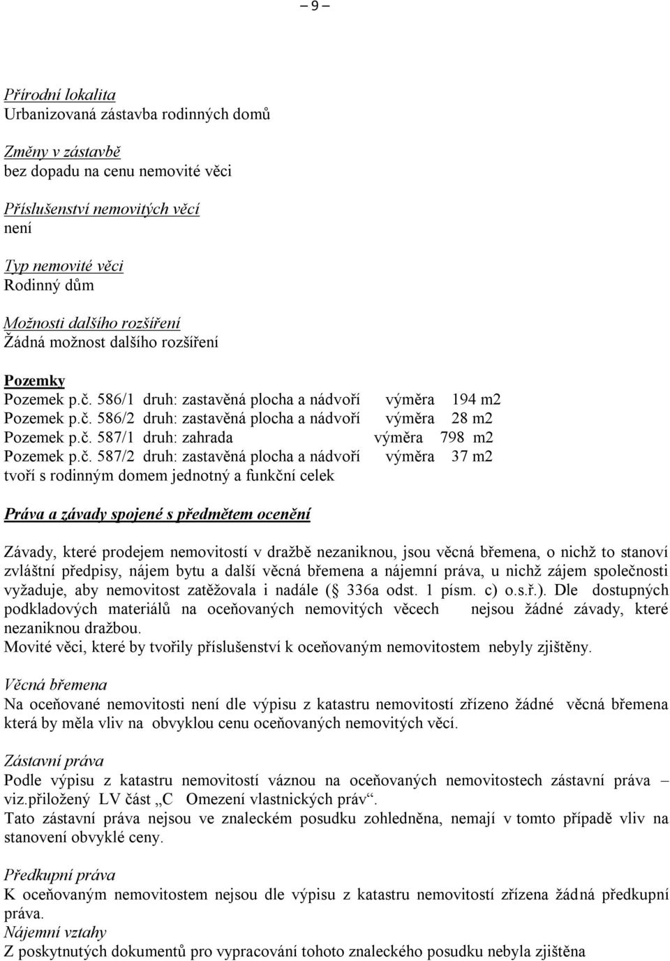 č. 587/2 druh: zastavěná plocha a nádvoří výměra 37 m2 tvoří s rodinným domem jednotný a funkční celek Práva a závady spojené s předmětem ocenění Závady, které prodejem nemovitostí v dražbě