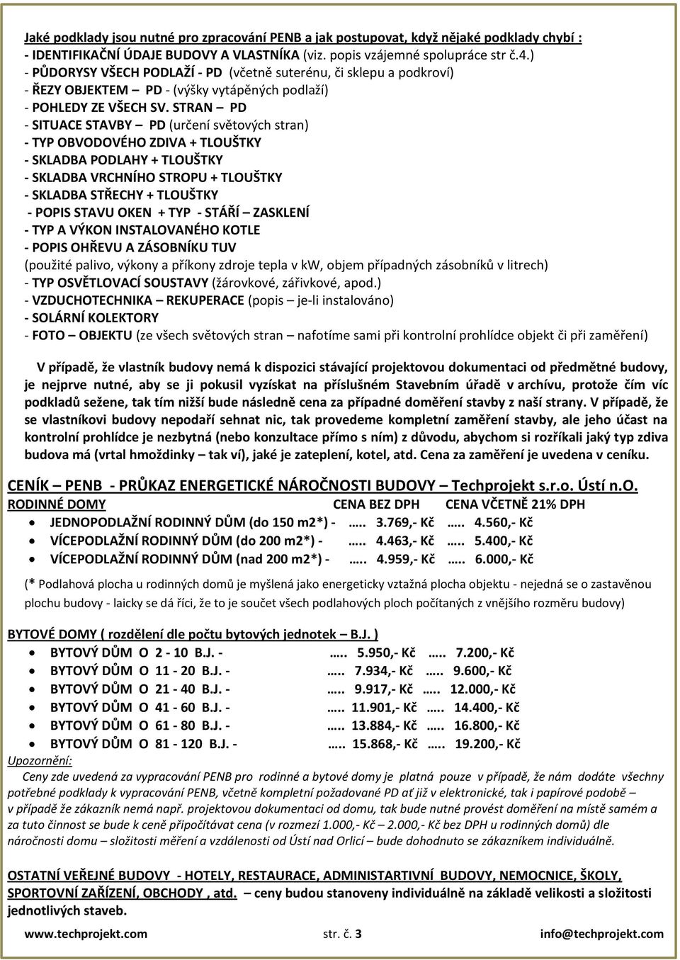 STRAN PD - SITUACE STAVBY PD (určení světových stran) - TYP OBVODOVÉHO ZDIVA + TLOUŠTKY - SKLADBA PODLAHY + TLOUŠTKY - SKLADBA VRCHNÍHO STROPU + TLOUŠTKY - SKLADBA STŘECHY + TLOUŠTKY - POPIS STAVU