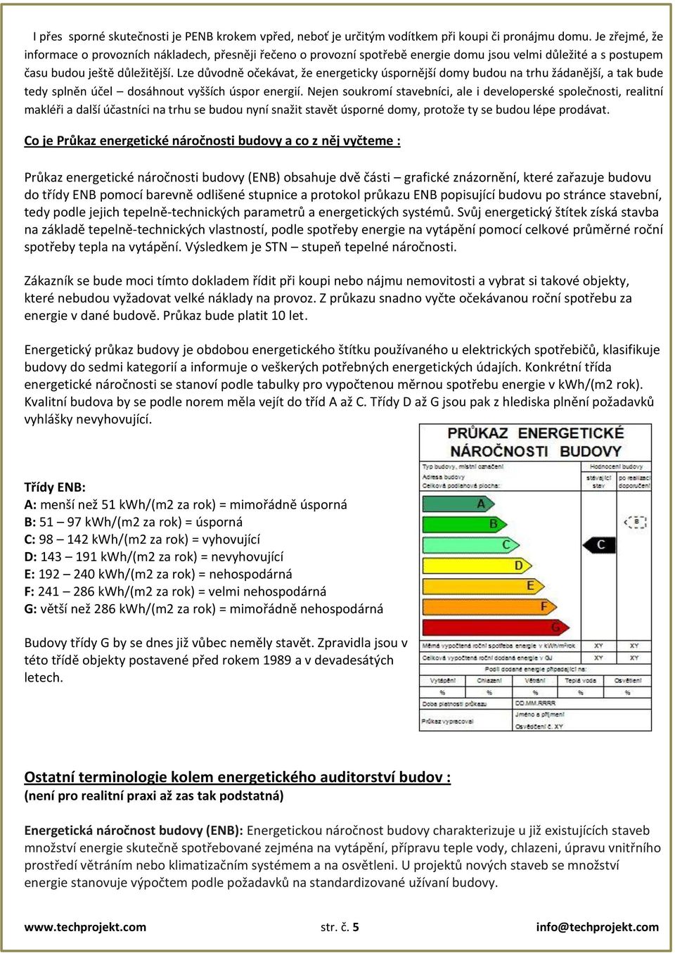 Lze důvodně očekávat, že energeticky úspornější domy budou na trhu žádanější, a tak bude tedy splněn účel dosáhnout vyšších úspor energií.