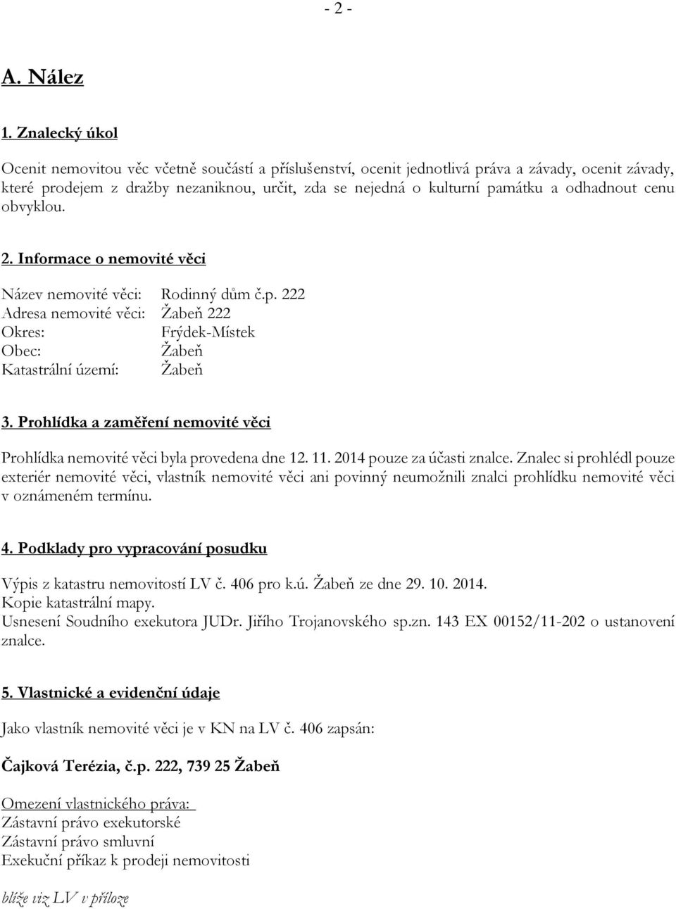 odhadnout cenu obvyklou. 2. Informace o nemovité věci Název nemovité věci: Rodinný dům č.p. 222 Adresa nemovité věci: Žabeň 222 Okres: Frýdek-Místek Obec: Žabeň Katastrální území: Žabeň 3.