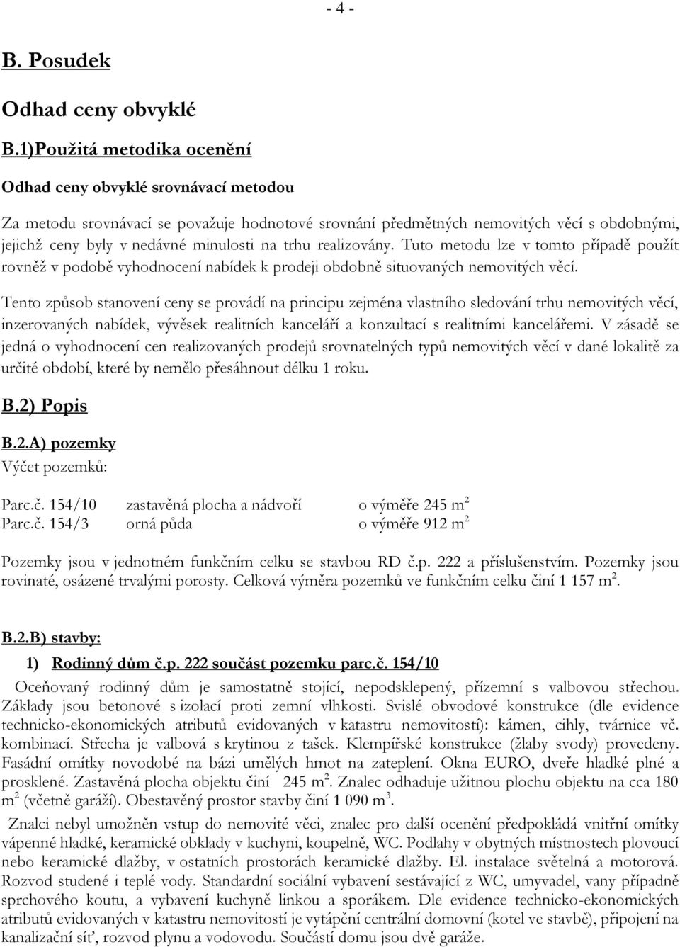 trhu realizovány. Tuto metodu lze v tomto případě použít rovněž v podobě vyhodnocení nabídek k prodeji obdobně situovaných nemovitých věcí.