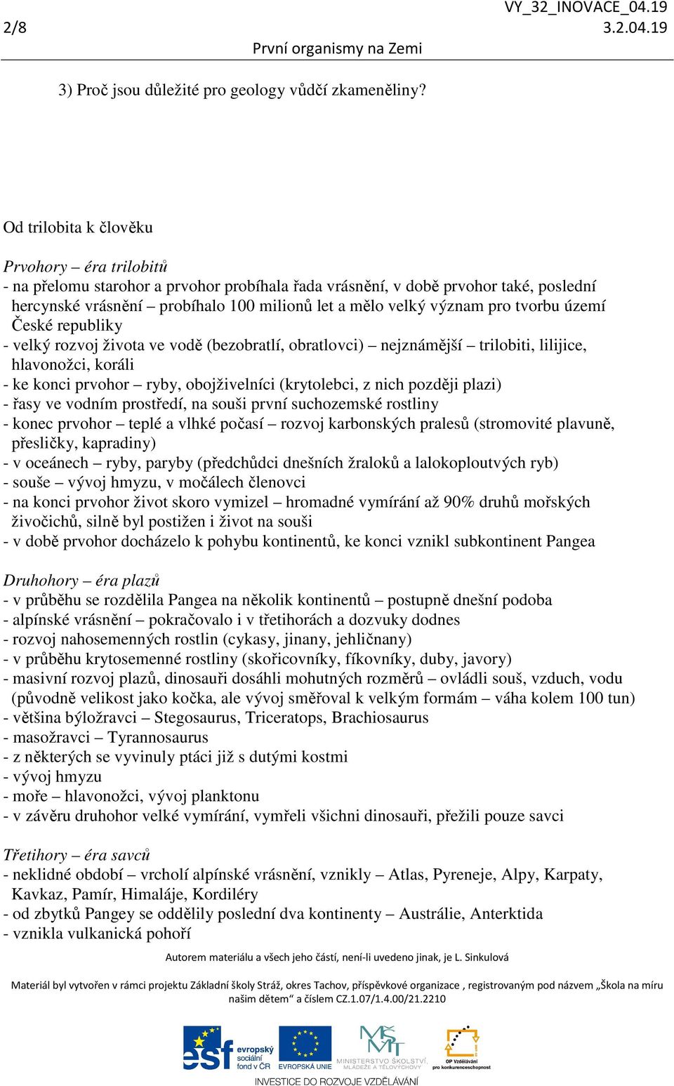 pro tvorbu území České republiky - velký rozvoj života ve vodě (bezobratlí, obratlovci) nejznámější trilobiti, lilijice, hlavonožci, koráli - ke konci prvohor ryby, obojživelníci (krytolebci, z nich