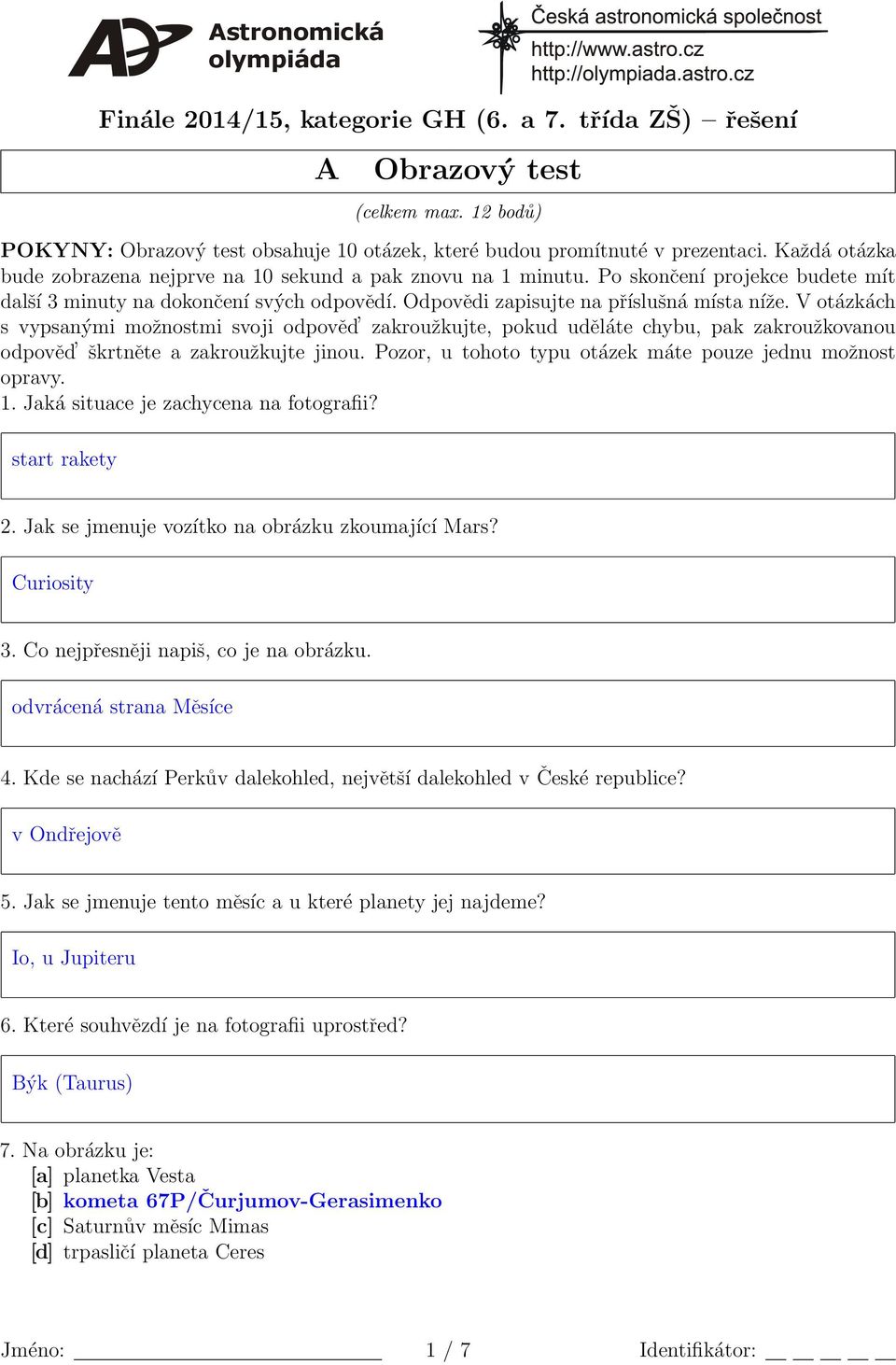 V otzkch vypanými možnotmi voji odpověd zakroužkujte, pokud udělte chybu, pak zakroužkovanou odpověd škrtněte a zakroužkujte jinou. Pozor, u tohoto typu otzek mte pouze jednu možnot opravy. 1.