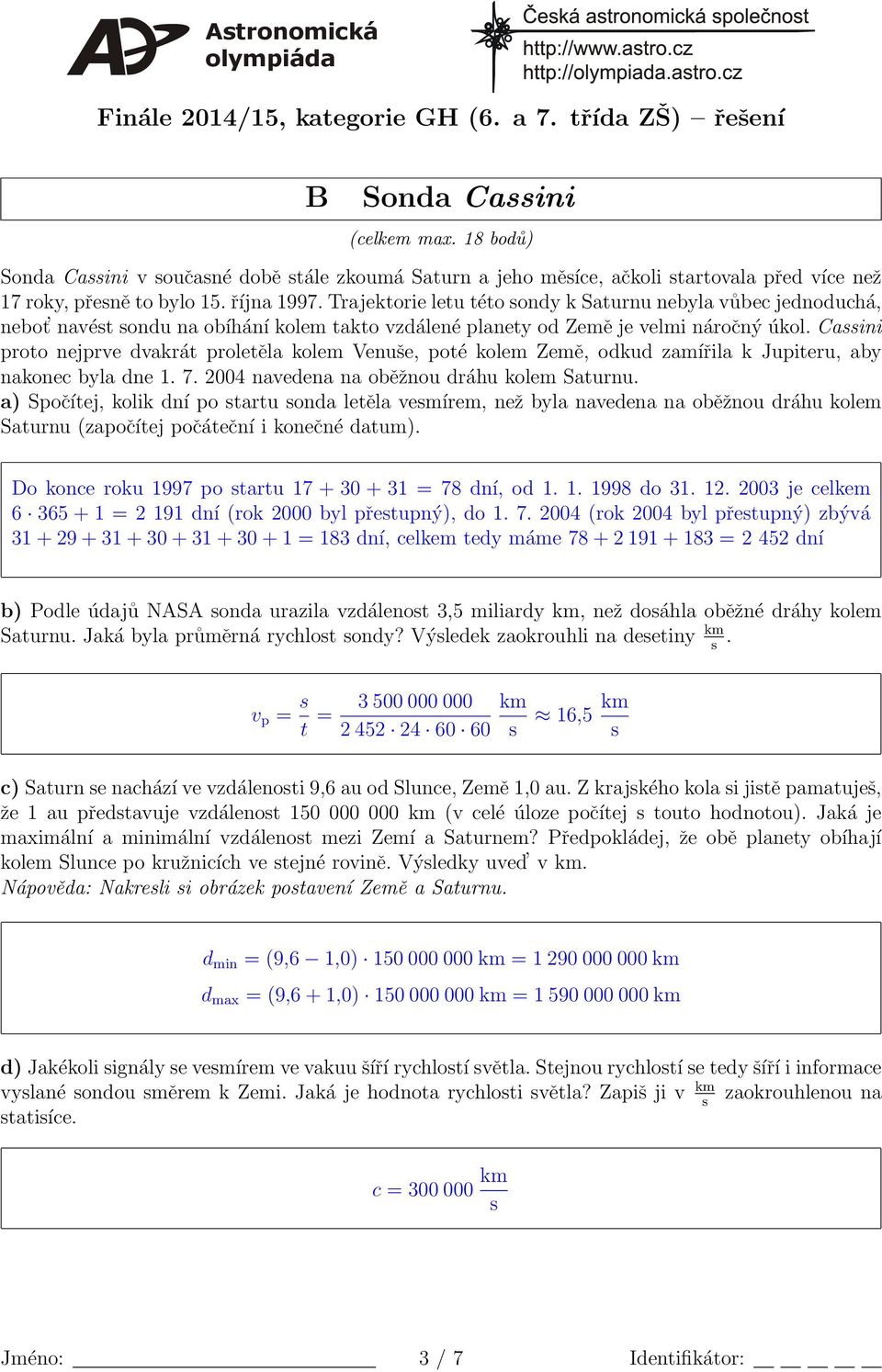 Caini proto nejprve dvakrt proletěla kolem Venuše, poté kolem Země, odkud zamířila k Jupiteru, aby nakonec byla dne 1. 7. 2004 navedena na oběžnou drhu kolem Saturnu.