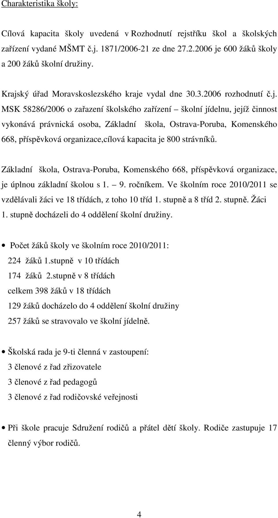 Ostrava-Poruba, Komenského 668, příspěvková organizace,cílová kapacita je 800 strávníků. Základní škola, Ostrava-Poruba, Komenského 668, příspěvková organizace, je úplnou základní školou s 1. 9.