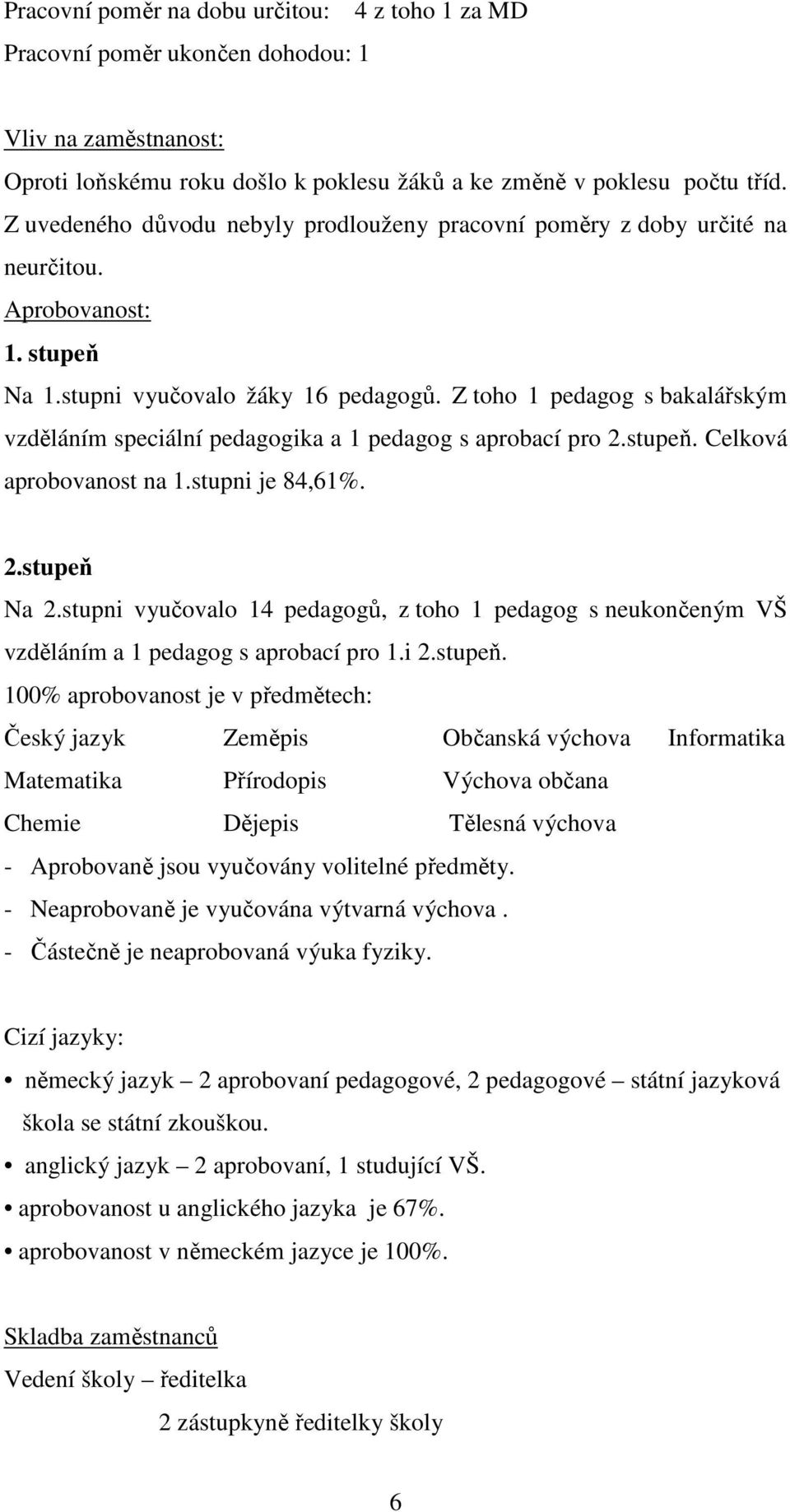 Z toho 1 pedagog s bakalářským vzděláním speciální pedagogika a 1 pedagog s aprobací pro 2.stupeň. Celková aprobovanost na 1.stupni je 84,61%. 2.stupeň Na 2.