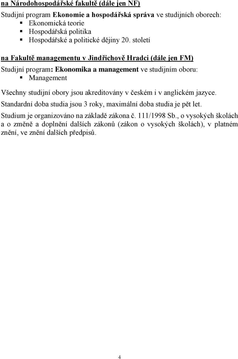 století na Fakultě managementu v Jindřichově Hradci (dále jen FM) Studijní program: Ekonomika a management ve studijním oboru: Management Všechny studijní obory
