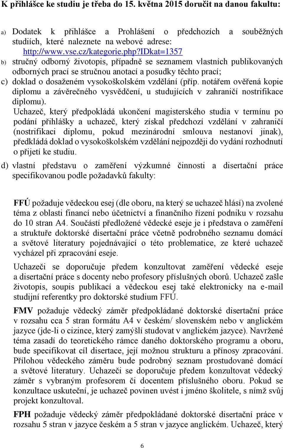 idkat=1357 b) stručný odborný životopis, případně se seznamem vlastních publikovaných odborných prací se stručnou anotací a posudky těchto prací; c) doklad o dosaženém vysokoškolském vzdělání (příp.