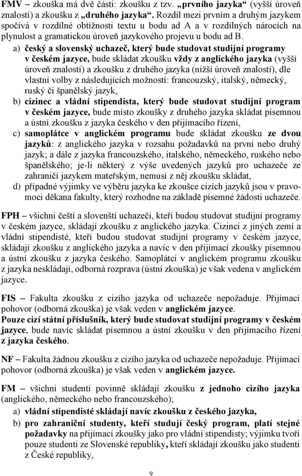 a) český a slovenský uchazeč, který bude studovat studijní programy v českém jazyce, bude skládat zkoušku vždy z anglického jazyka (vyšší úroveň znalostí) a zkoušku z druhého jazyka (nižší úroveň