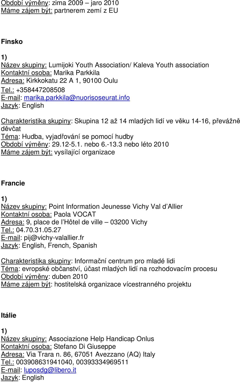 info Charakteristika skupiny: Skupina 12 až 14 mladých lidí ve věku 14-16, převážně děvčat Téma: Hudba, vyjadřování se pomocí hudby Období výměny: 29.12-5.1. nebo 6.-13.