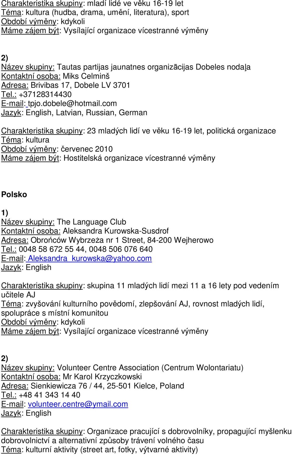 com, Latvian, Russian, German Charakteristika skupiny: 23 mladých lidí ve věku 16-19 let, politická organizace Téma: kultura Období výměny: červenec 2010 Máme zájem být: Hostitelská organizace