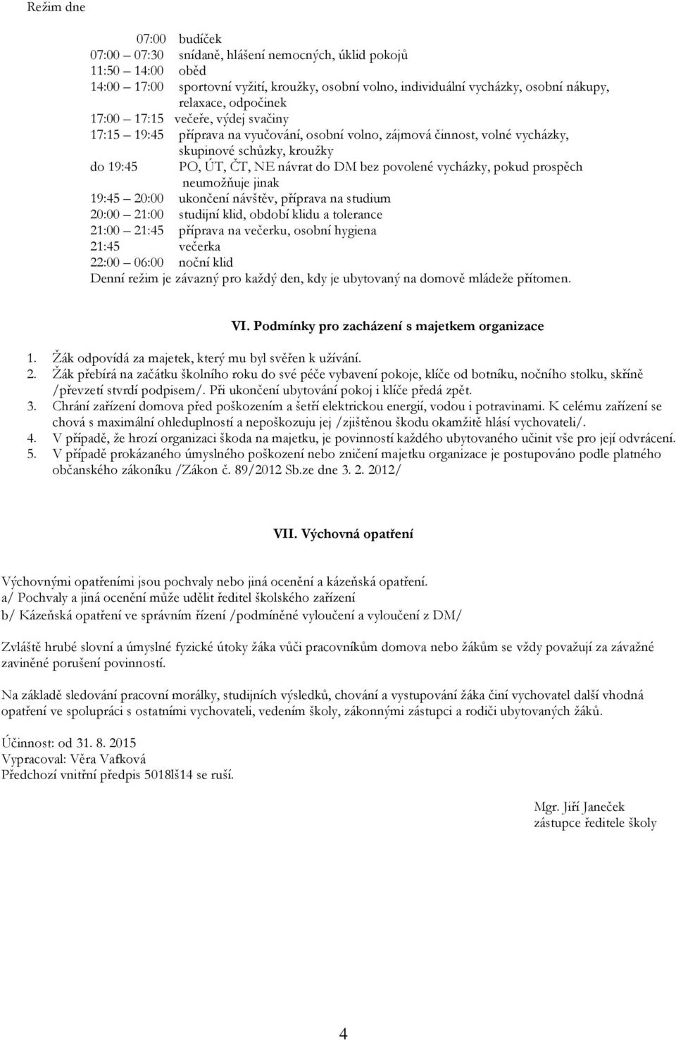 povolené vycházky, pokud prospěch neumožňuje jinak 19:45 20:00 ukončení návštěv, příprava na studium 20:00 21:00 studijní klid, období klidu a tolerance 21:00 21:45 příprava na večerku, osobní