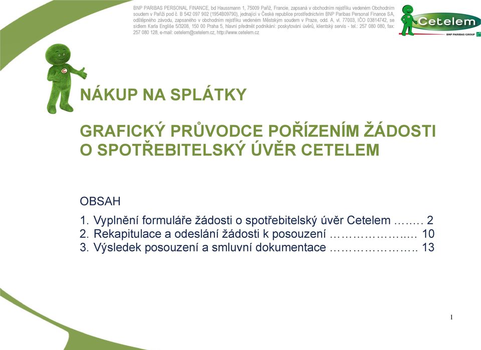 77003, IČO 03814742, se sídlem Karla Engliše 5/3208, 150 00 Praha 5, hlavní předmět podnikání: poskytování úvěrů, klientský servis - tel.: 257 080 080, fax: 257 080 128, e-mail: cetelem@cetelem.