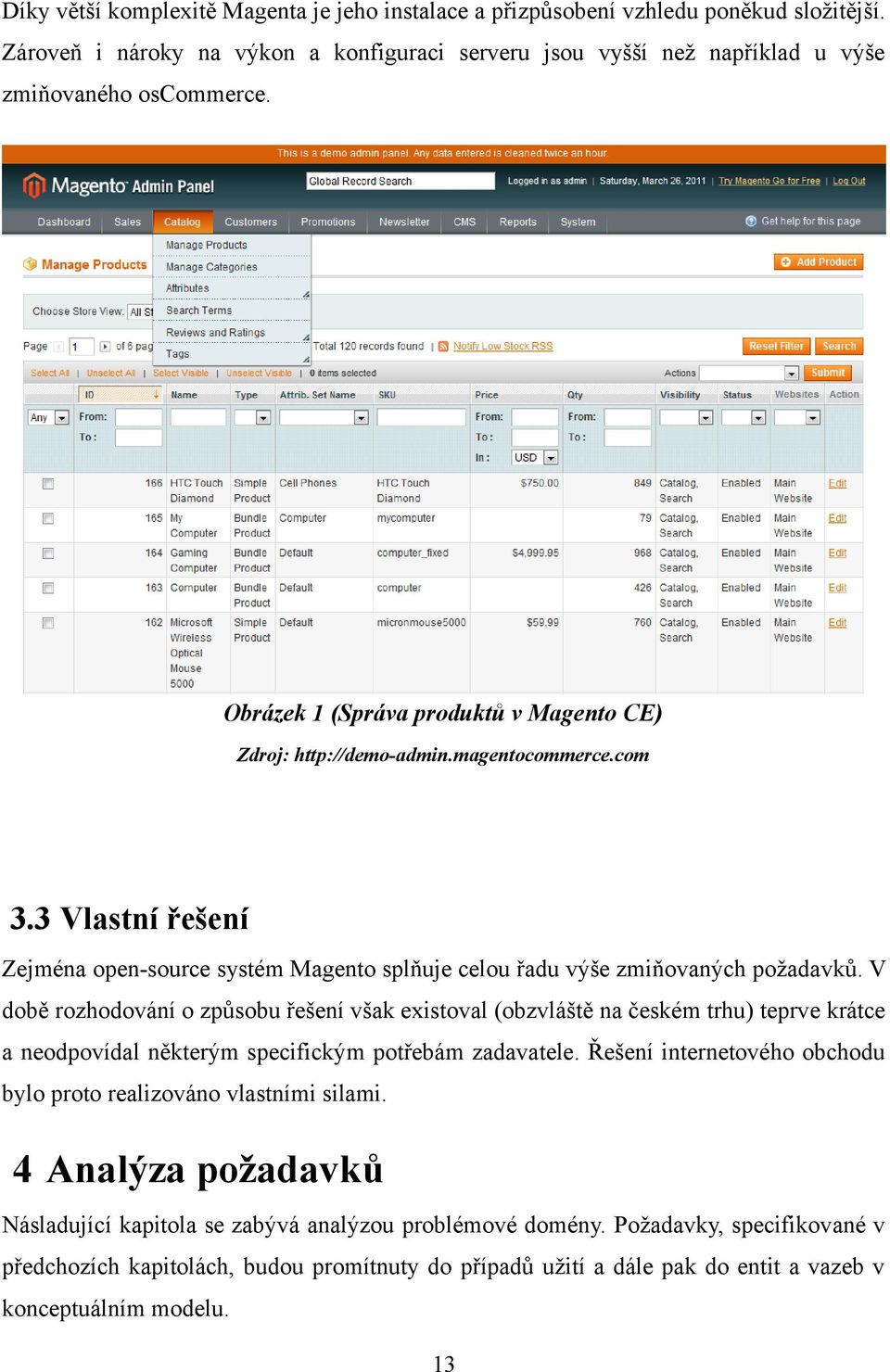 V době rozhodování o způsobu řešení však existoval (obzvláště na českém trhu) teprve krátce a neodpovídal některým specifickým potřebám zadavatele.