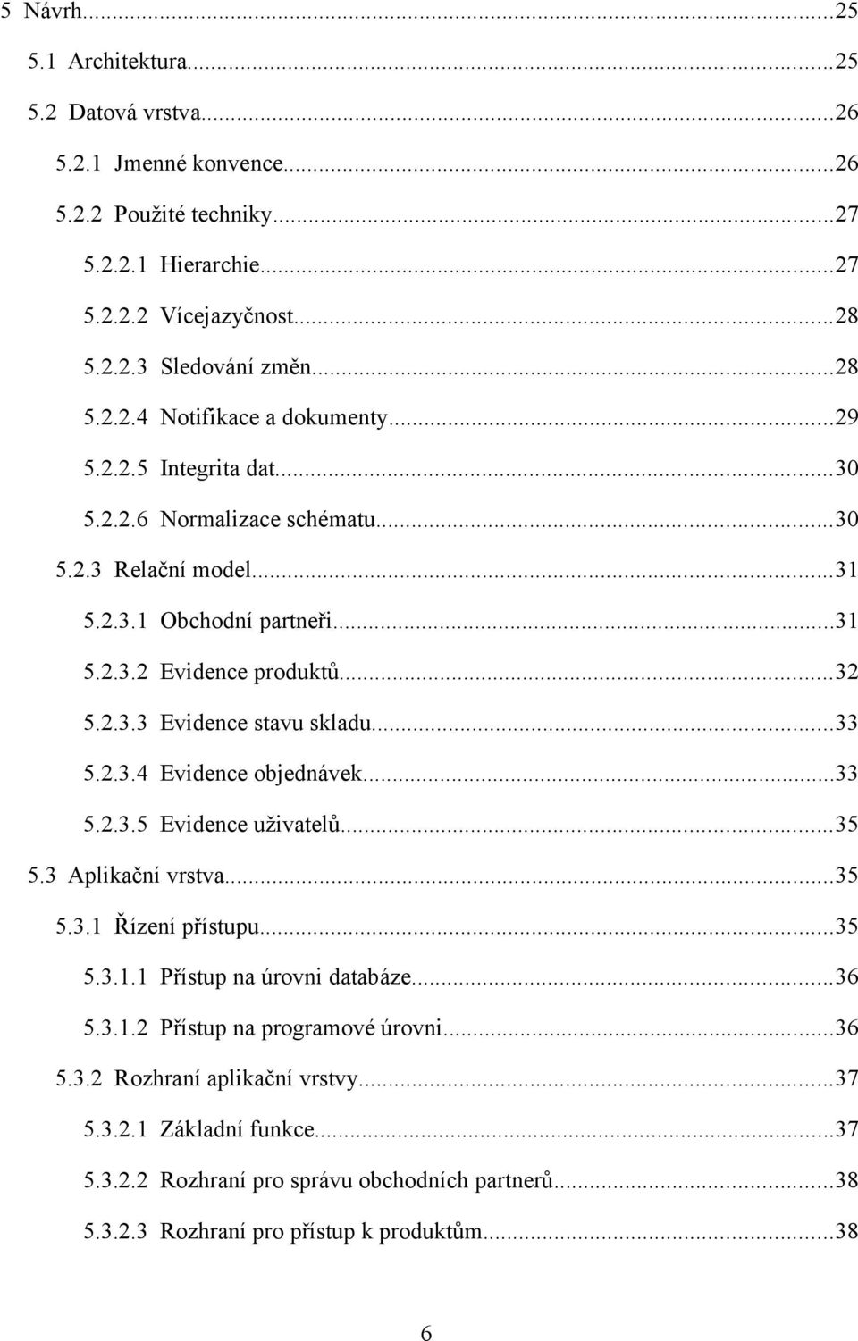 ..33 5.2.3.5 Evidence uživatelů...35 5.3 Aplikační vrstva...35 5.3.1 Řízení přístupu...35 5.3.1.1 Přístup na úrovni databáze...36 5.3.1.2 Přístup na programové úrovni...36 5.3.2 Rozhraní aplikační vrstvy.