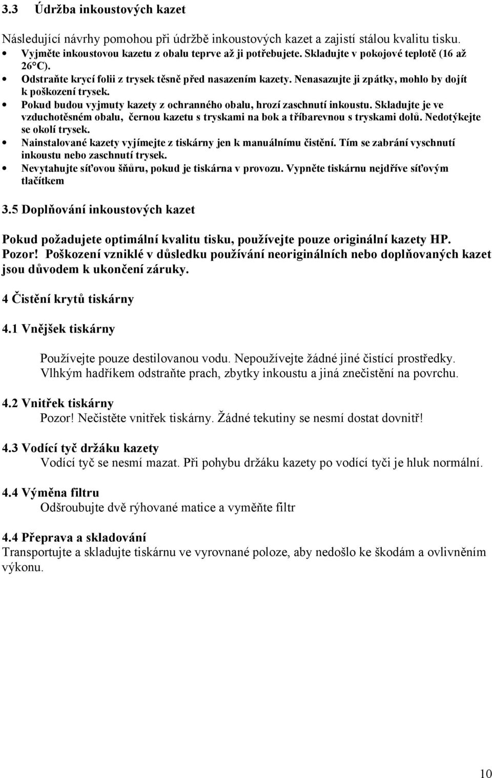 Pokud budou vyjmuty kazety z ochranného obalu, hrozí zaschnutí inkoustu. Skladujte je ve vzduchotě sném obalu, černou kazetu s tryskami na bok a tříbarevnou s tryskami dolů.