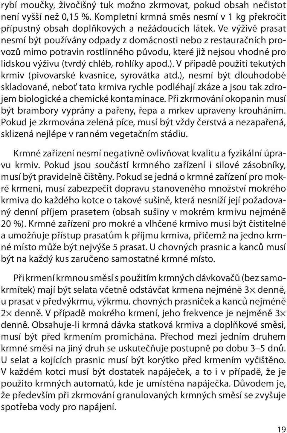 V případě použití tekutých krmiv (pivovarské kvasnice, syrovátka atd.), nesmí být dlouhodobě skladované, neboť tato krmiva rychle podléhají zkáze a jsou tak zdrojem biologické a chemické kontaminace.