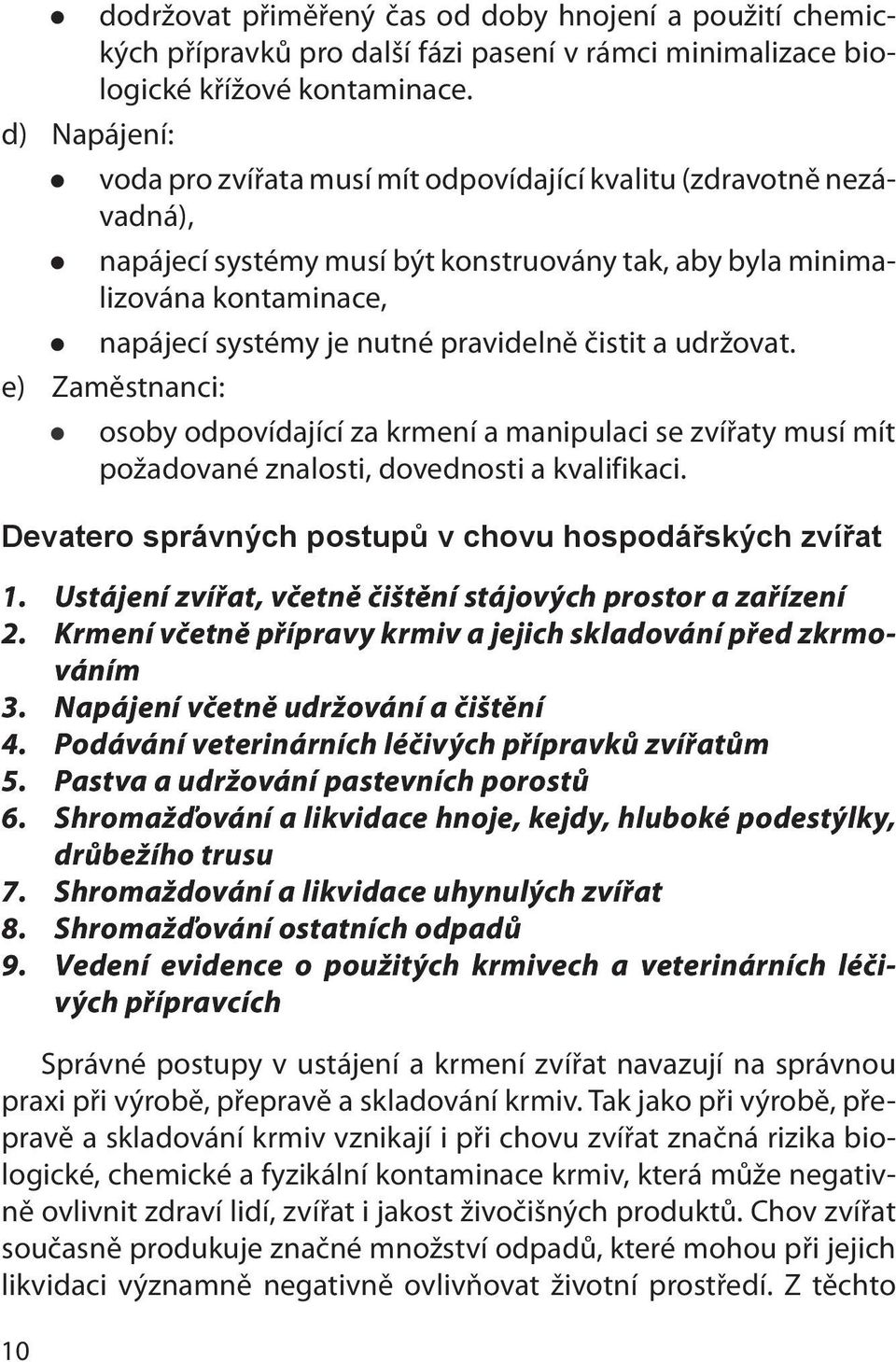 pravidelně čistit a udržovat. e) Zaměstnanci: osoby odpovídající za krmení a manipulaci se zvířaty musí mít požadované znalosti, dovednosti a kvalifikaci.