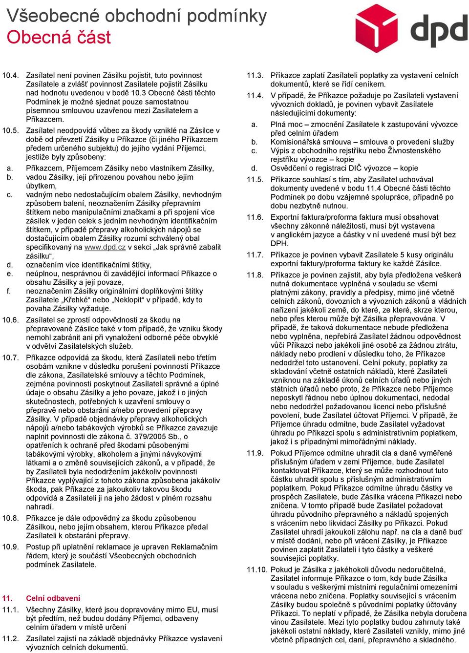 Zasílatel neodpovídá vůbec za škody vzniklé na Zásilce v době od převzetí Zásilky u Příkazce (či jiného Příkazcem předem určeného subjektu) do jejího vydání Příjemci, jestliže byly způsobeny: a.