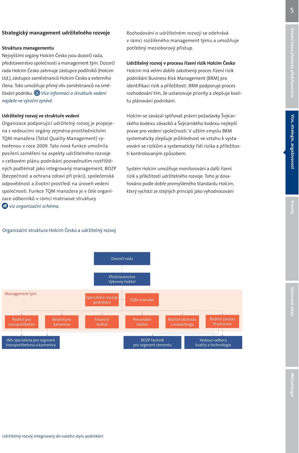 Více informací o struktuře vedení najdete ve výroční zprávě. Rozhodování o udržitelném rozvoji se odehrává v rámci rozšířeného management týmu a umožňuje potřebný mezioborový přístup.
