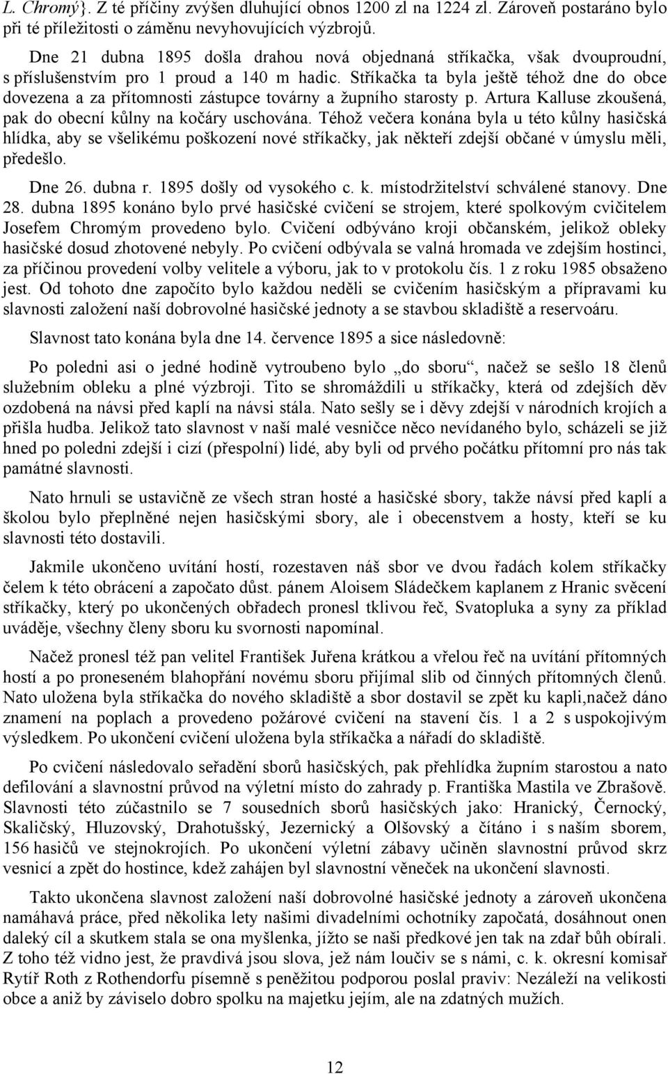 Stříkačka ta byla ještě téhož dne do obce dovezena a za přítomnosti zástupce továrny a župního starosty p. Artura Kalluse zkoušená, pak do obecní kůlny na kočáry uschována.