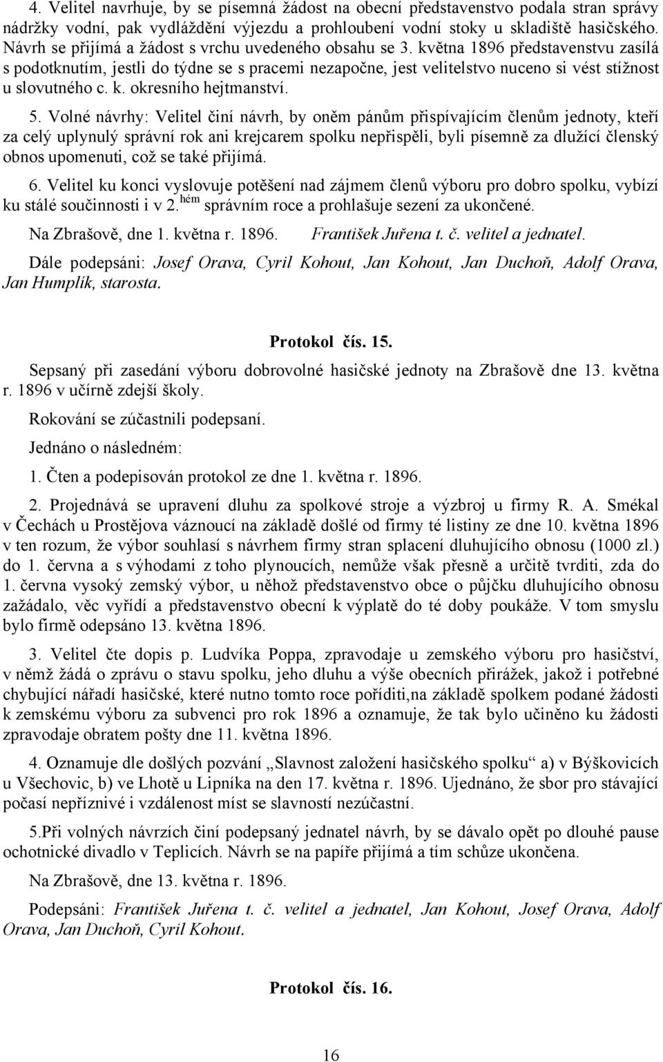 května 1896 představenstvu zasílá s podotknutím, jestli do týdne se s pracemi nezapočne, jest velitelstvo nuceno si vést stížnost u slovutného c. k. okresního hejtmanství. 5.