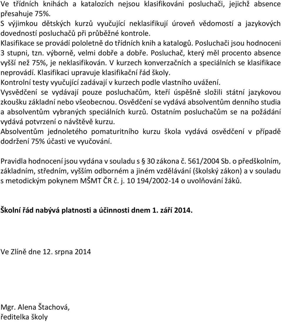 Posluchači jsou hodnoceni 3 stupni, tzn. výborně, velmi dobře a dobře. Posluchač, který měl procento absence vyšší než 75%, je neklasifikován.