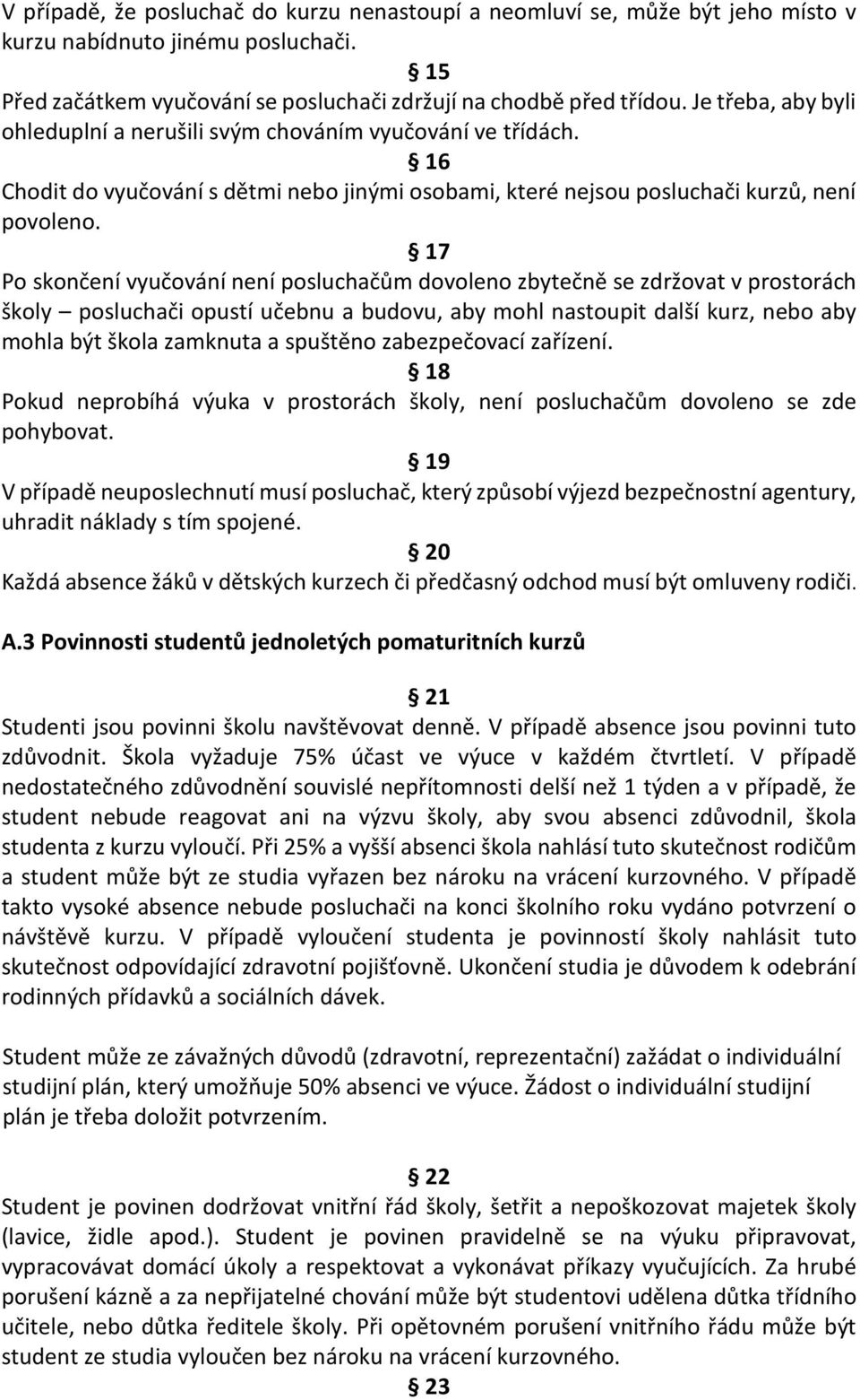 17 Po skončení vyučování není posluchačům dovoleno zbytečně se zdržovat v prostorách školy posluchači opustí učebnu a budovu, aby mohl nastoupit další kurz, nebo aby mohla být škola zamknuta a