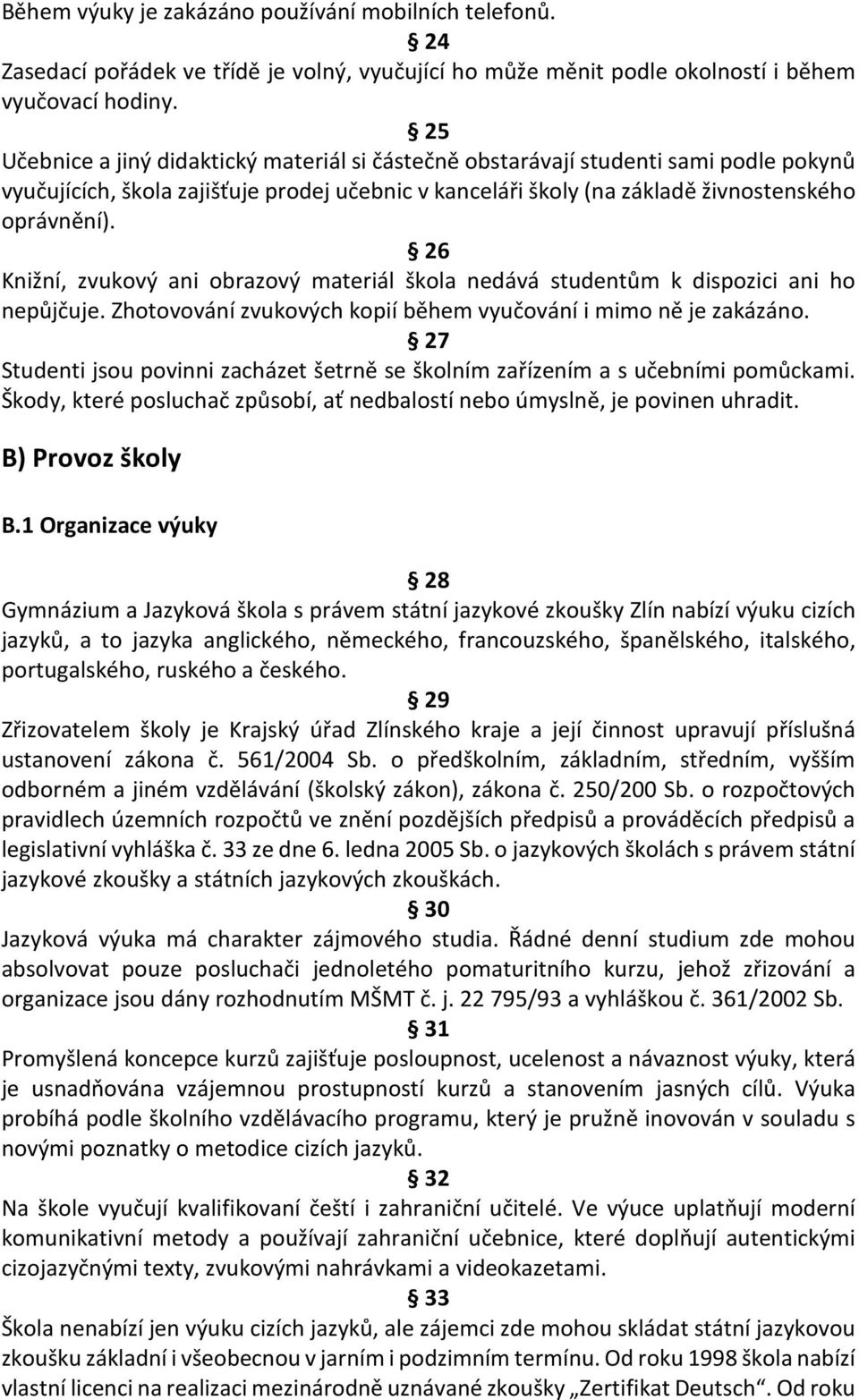 26 Knižní, zvukový ani obrazový materiál škola nedává studentům k dispozici ani ho nepůjčuje. Zhotovování zvukových kopií během vyučování i mimo ně je zakázáno.