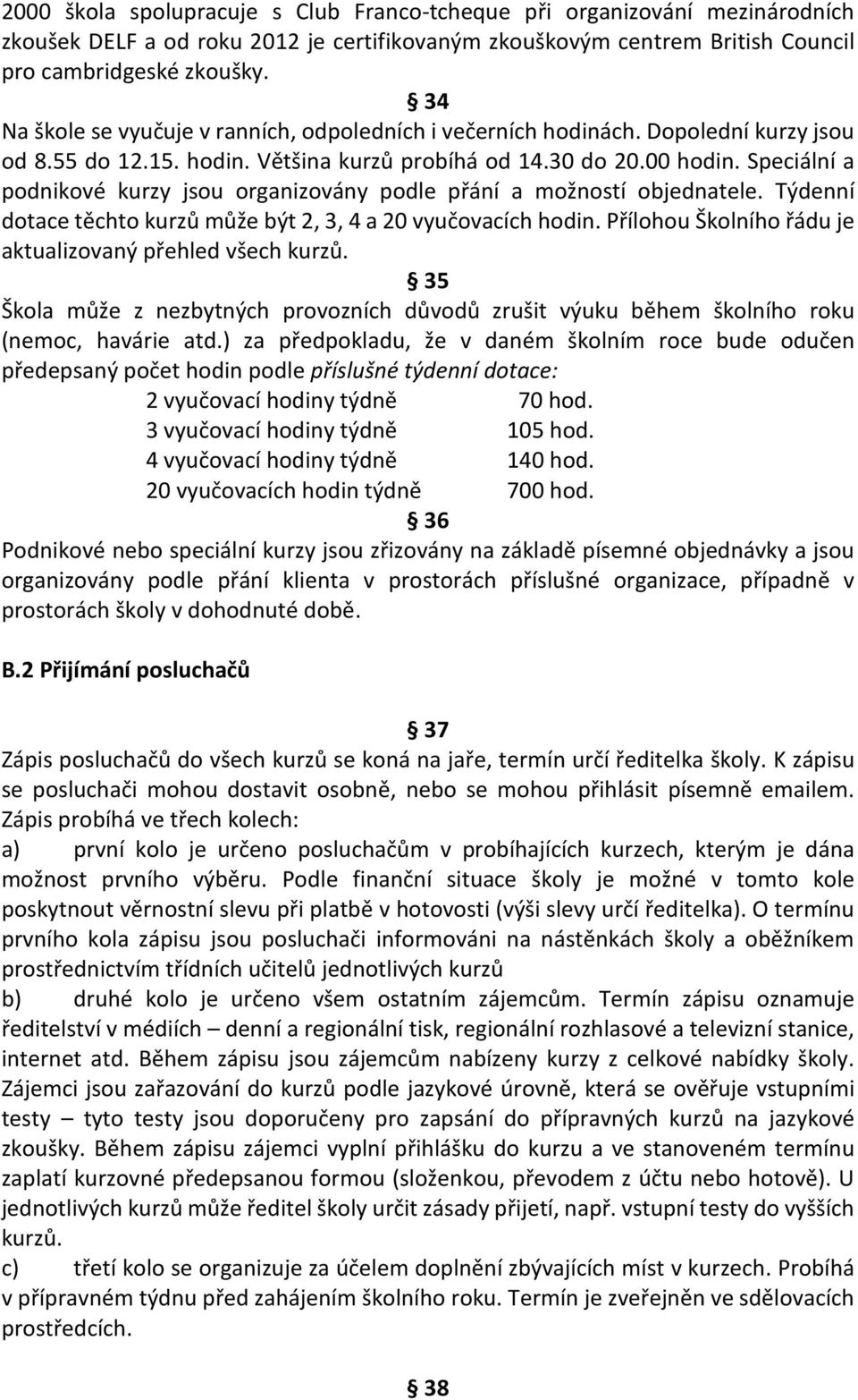 Speciální a podnikové kurzy jsou organizovány podle přání a možností objednatele. Týdenní dotace těchto kurzů může být 2, 3, 4 a 20 vyučovacích hodin.