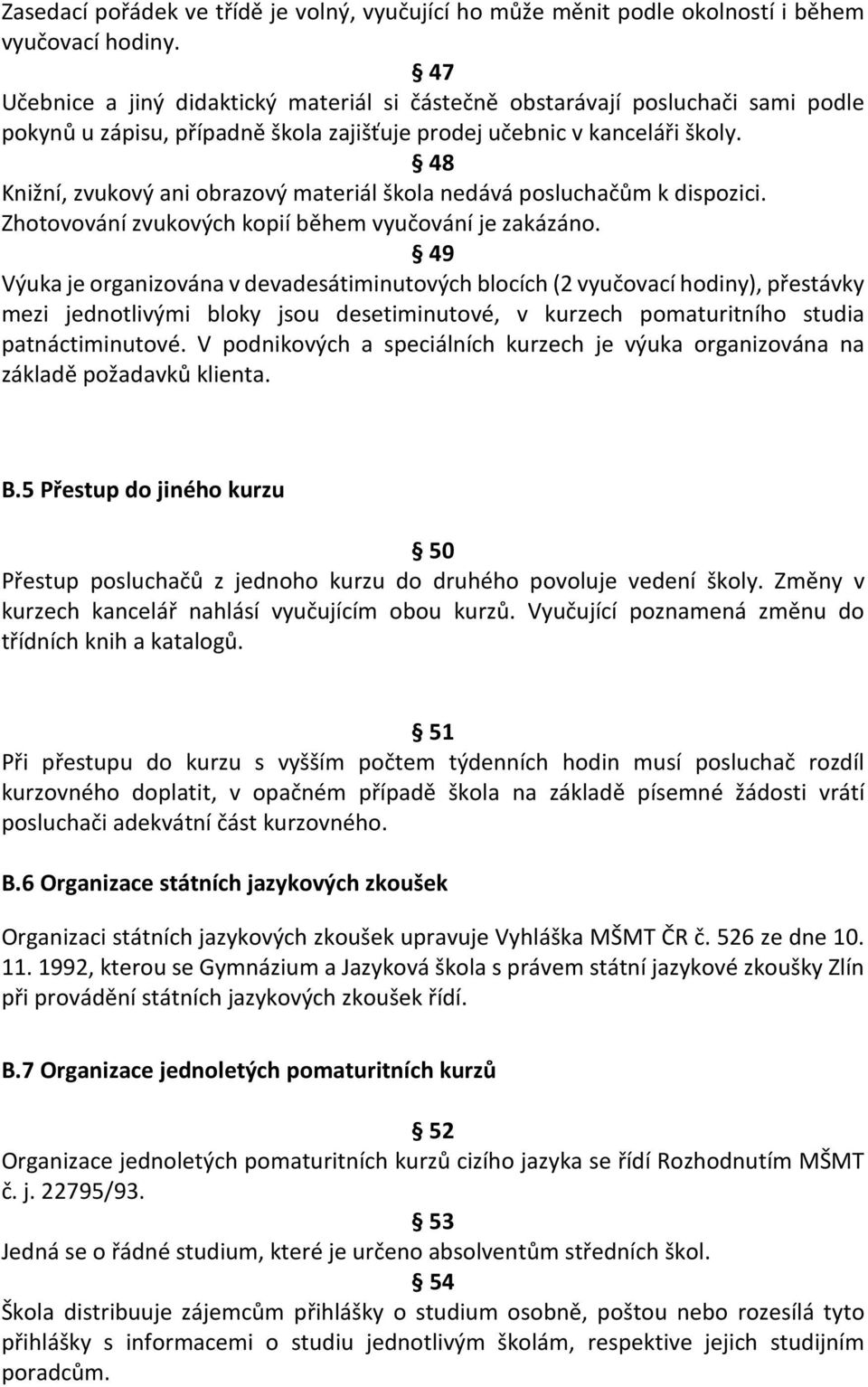 48 Knižní, zvukový ani obrazový materiál škola nedává posluchačům k dispozici. Zhotovování zvukových kopií během vyučování je zakázáno.