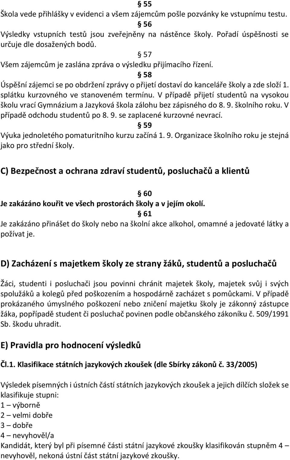 V případě přijetí studentů na vysokou školu vrací Gymnázium a Jazyková škola zálohu bez zápisného do 8. 9. školního roku. V případě odchodu studentů po 8. 9. se zaplacené kurzovné nevrací.