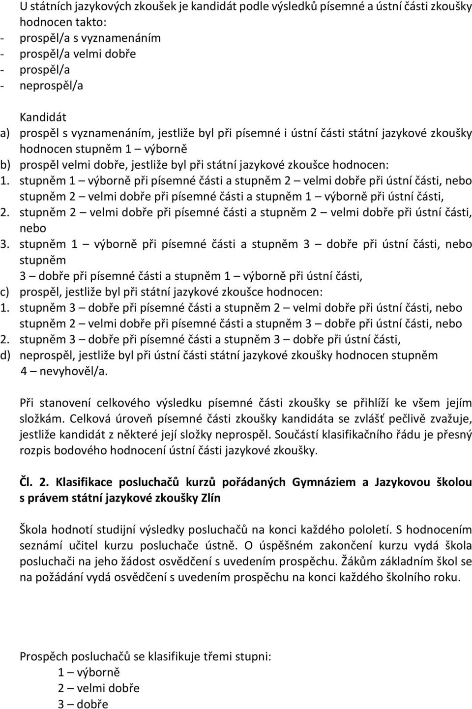 stupněm 1 výborně při písemné části a stupněm 2 velmi dobře při ústní části, nebo stupněm 2 velmi dobře při písemné části a stupněm 1 výborně při ústní části, 2.