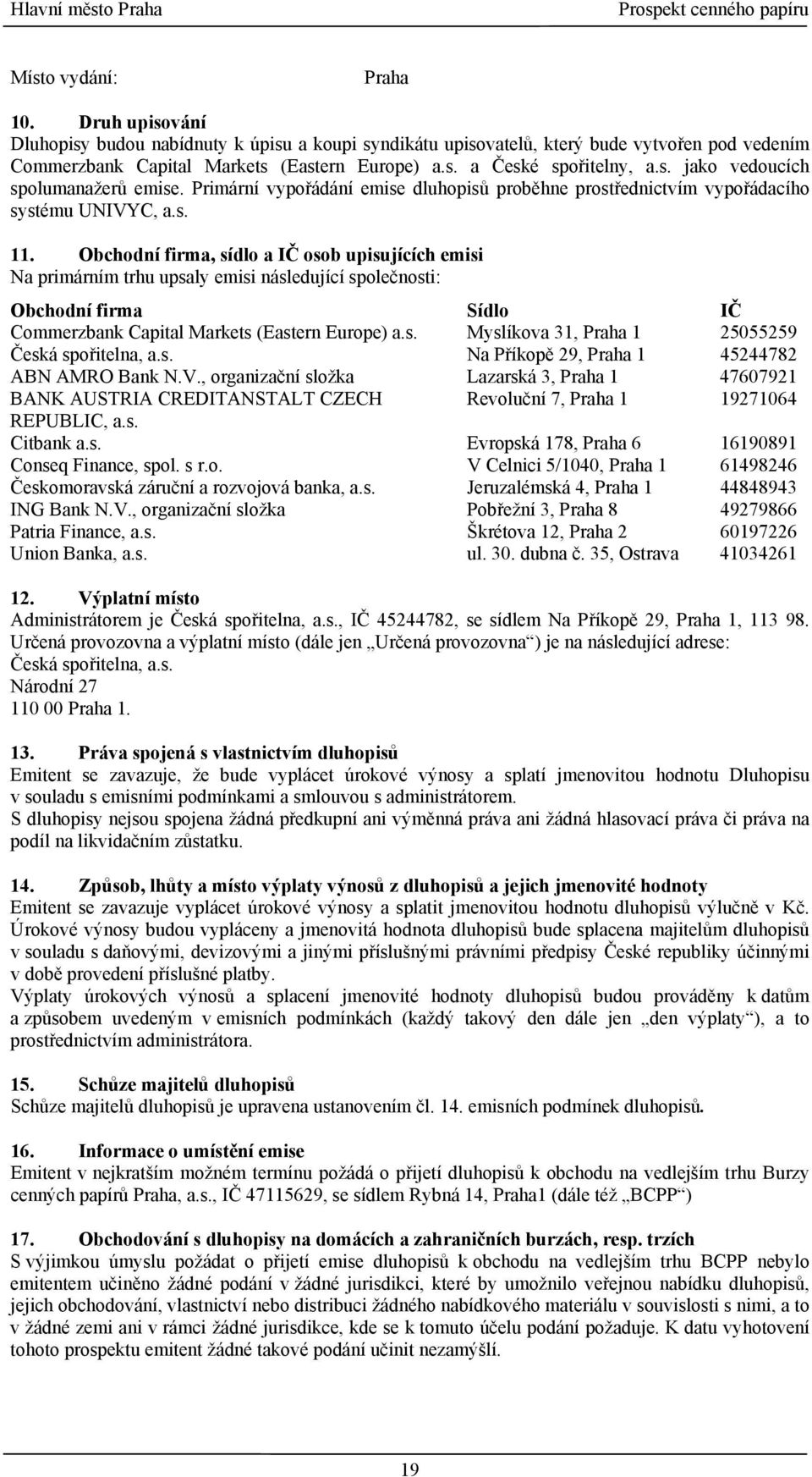 Obchodní firma, sídlo a IČ osob upisujících emisi Na primárním trhu upsaly emisi následující společnosti: Obchodní firma Sídlo IČ Commerzbank Capital Markets (Eastern Europe) a.s. Myslíkova 31, Praha 1 25055259 Česká spořitelna, a.