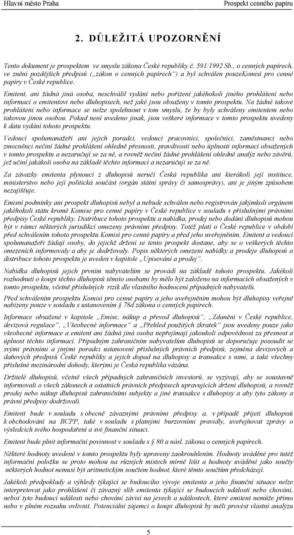 Emitent, ani žádná jiná osoba, neschválil vydání nebo pořízení jakéhokoli jiného prohlášení nebo informací o emitentovi nebo dluhopisech, než jaké jsou obsaženy v tomto prospektu.