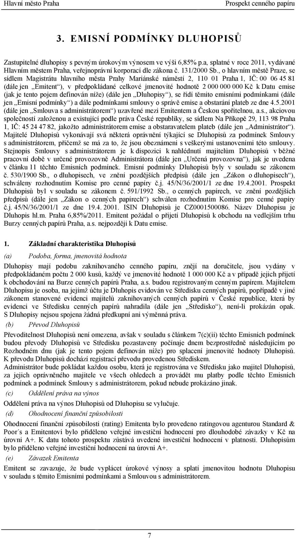 k Datu emise (jak je tento pojem definován níže) (dále jen Dluhopisy ), se řídí těmito emisními podmínkami (dále jen Emisní podmínky ) a dále podmínkami smlouvy o správě emise a obstarání plateb ze