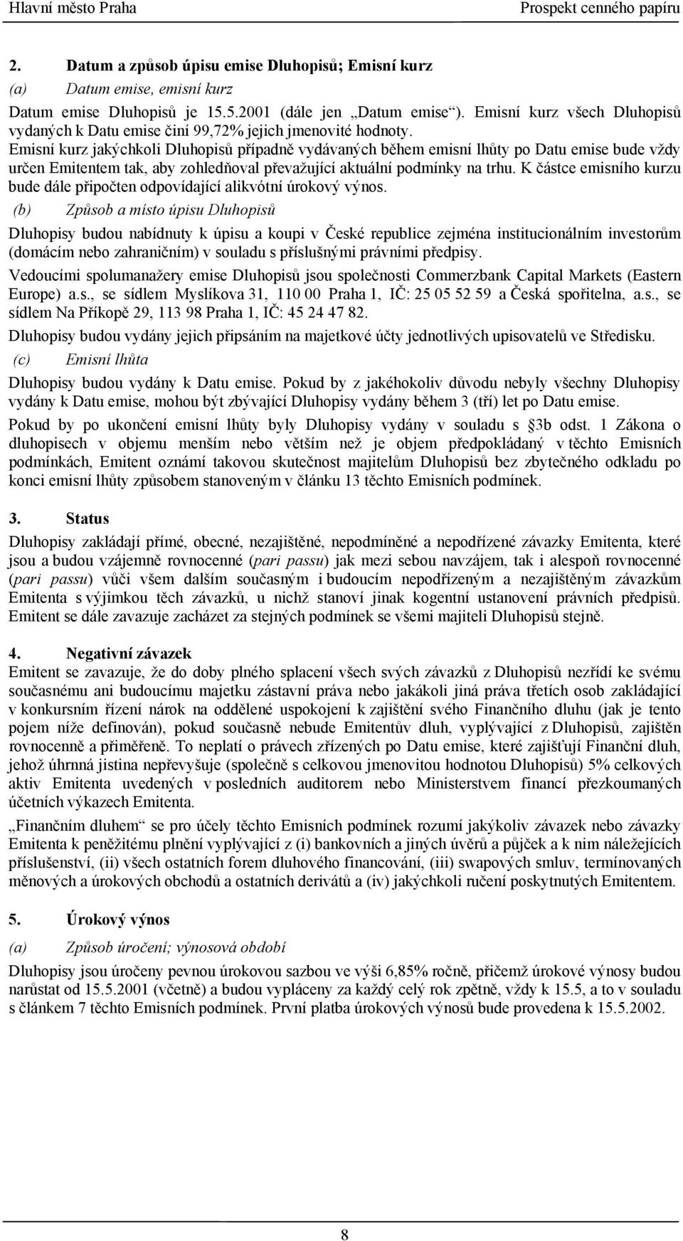 Emisní kurz jakýchkoli Dluhopisů případně vydávaných během emisní lhůty po Datu emise bude vždy určen Emitentem tak, aby zohledňoval převažující aktuální podmínky na trhu.