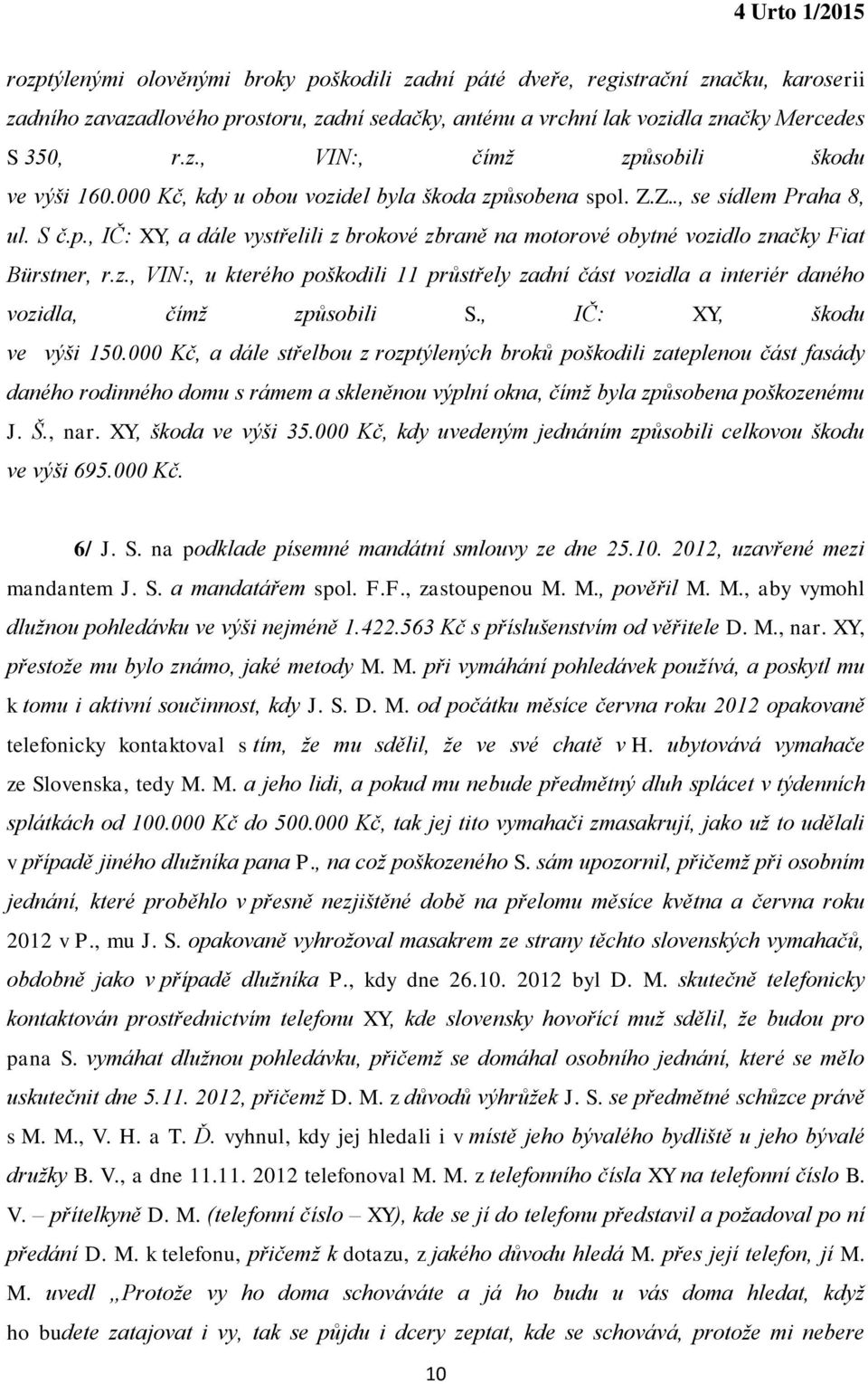 , IČ: XY, škodu ve výši 150.000 Kč, a dále střelbou z rozptýlených broků poškodili zateplenou část fasády daného rodinného domu s rámem a skleněnou výplní okna, čímž byla způsobena poškozenému J. Š.