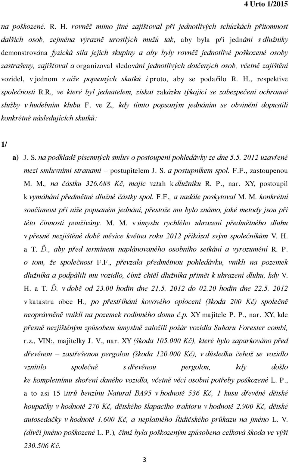 byly rovněž jednotlivé poškozené osoby zastrašeny, zajišťoval a organizoval sledování jednotlivých dotčených osob, včetně zajištění vozidel, v jednom z niže popsaných skutků i proto, aby se podařilo