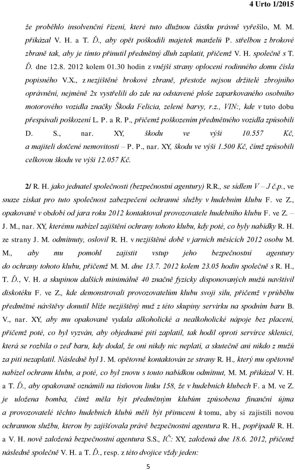 X., z nezjištěné brokové zbraně, přestože nejsou držitelé zbrojního oprávnění, nejméně 2x vystřelili do zde na odstavené ploše zaparkovaného osobního motorového vozidla značky Škoda Felicia, zelené