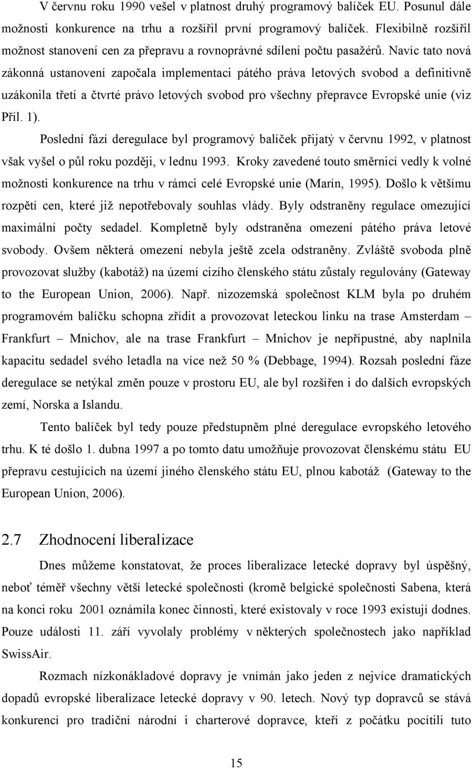 Navíc tato nová zákonná ustanovení započala implementaci pátého práva letových svobod a definitivně uzákonila třetí a čtvrté právo letových svobod pro všechny přepravce Evropské unie (viz Příl. 1).