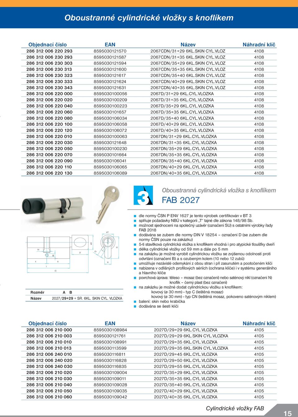 SKIN CYL.VLOZ 48 286 312 006 230 343 8595030121631 2067CDN/40+35 6KL.SKIN CYL.VLOZ 48 286 312 006 220 000 85950300056 2067D/31+29 6KL.CYL.VLOZK 48 286 312 006 220 020 85950300209 2067D/31+35 6KL.CYL.VLOZK 48 286 312 006 220 040 85950300223 2067D/35+29 6KL.
