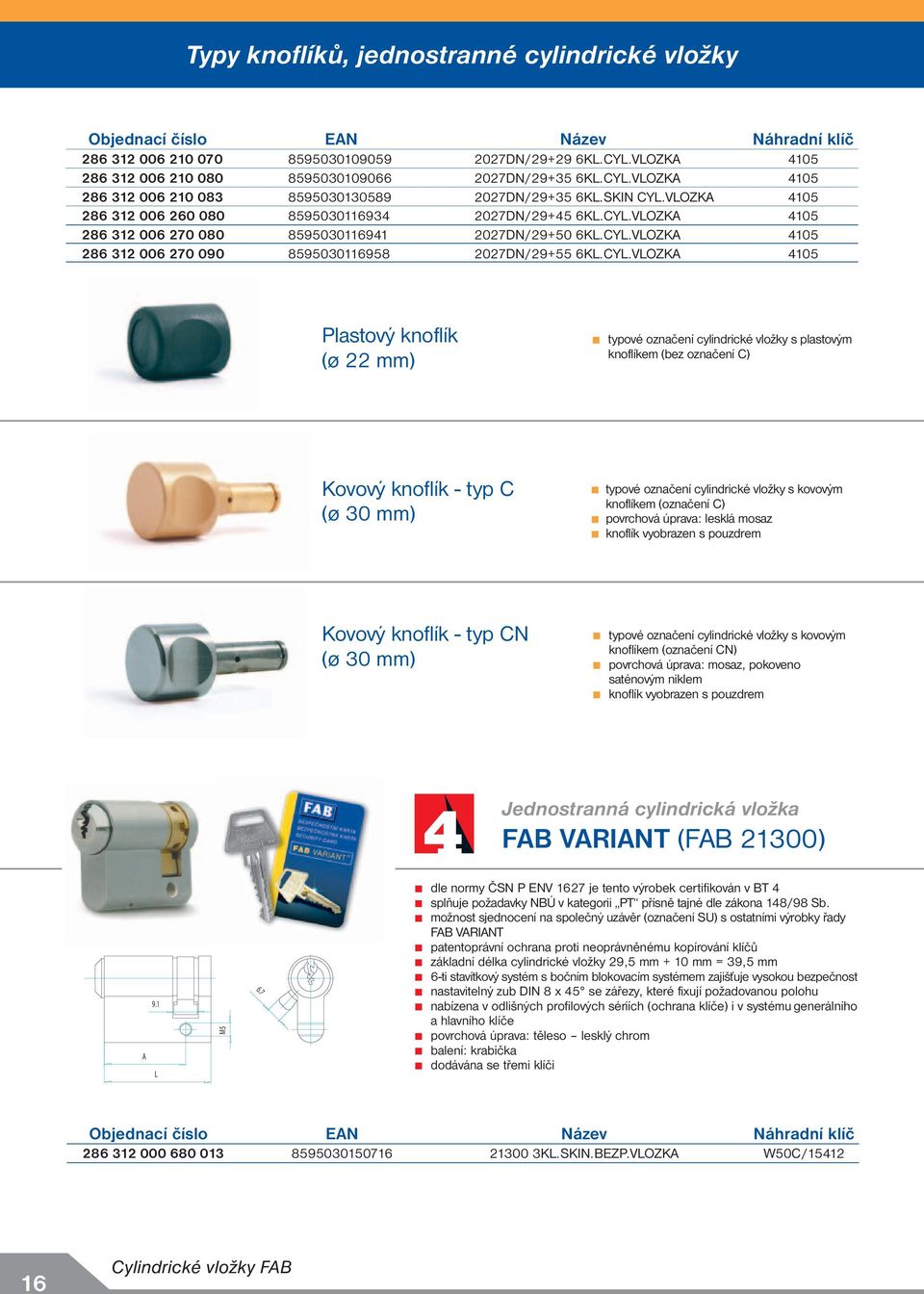 CYL.VLOZK 45 Plastový knoflík (ø 22 mm) typové označení cylindrické vložky s plastovým knoflíkem (bez označení C) Kovový knoflík - typ C (ø 30 mm) typové označení cylindrické vložky s kovovým