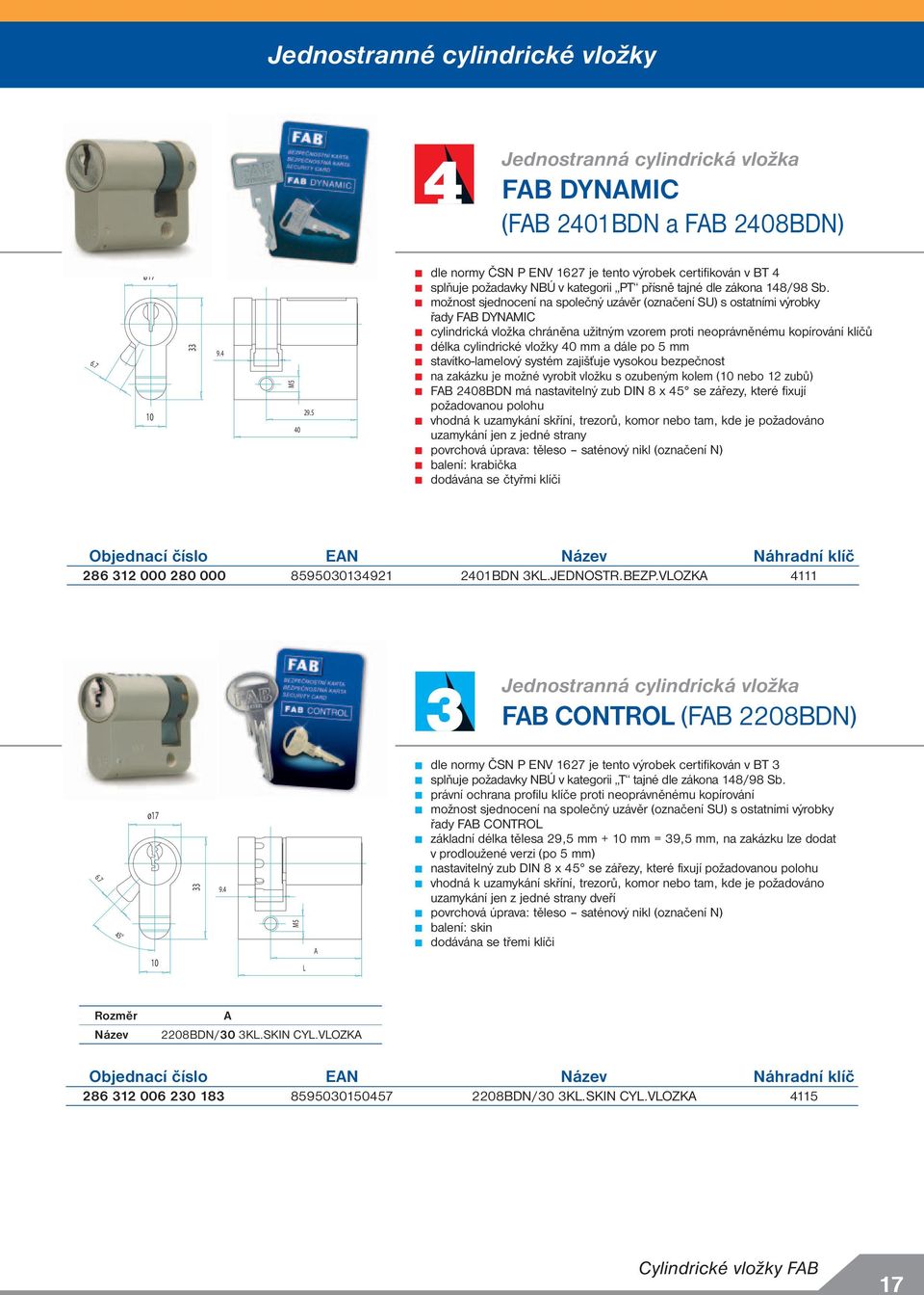 možnost sjednocení na společný uzávěr (označení SU) s ostatními výrobky řady FB DYNMIC cylindrická vložka chráněna užitným vzorem proti neoprávněnému kopírování klíčů délka cylindrické vložky 40 mm a