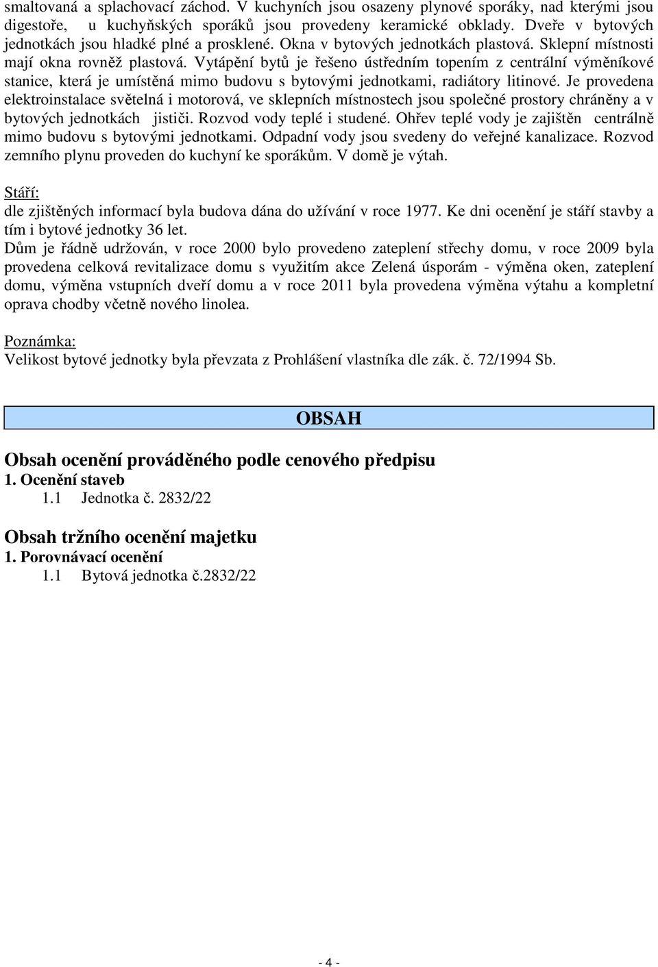 Vytápění bytů je řešeno ústředním topením z centrální výměníkové stanice, která je umístěná mimo budovu s bytovými jednotkami, radiátory litinové.