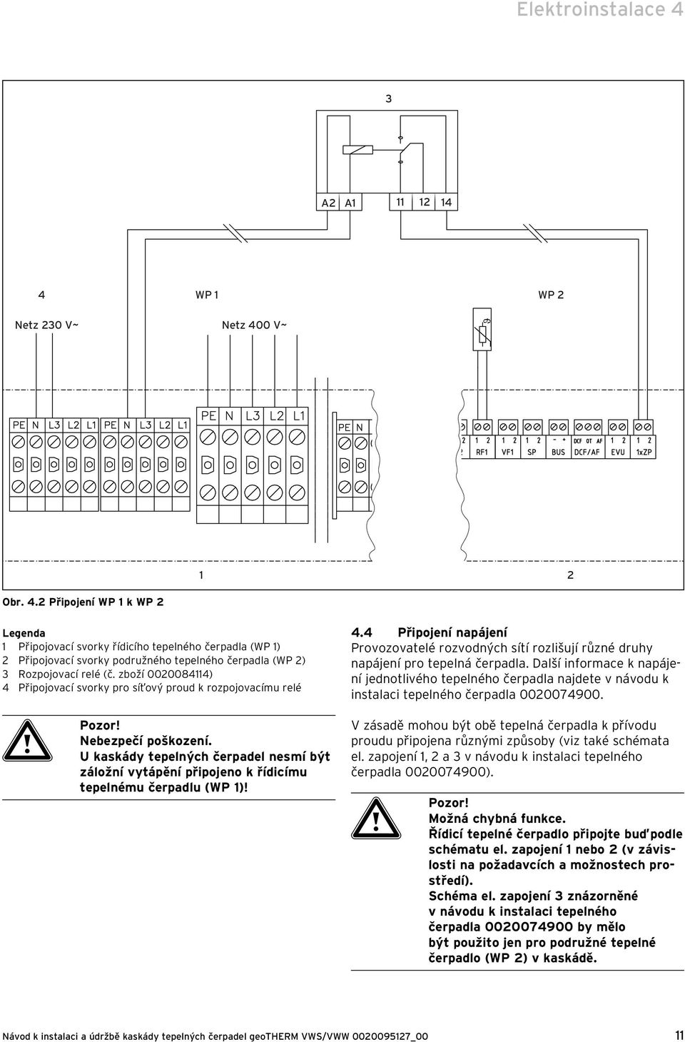 U kaskády tepelných čerpadel nesmí být záložní vytápění připojeno k řídicímu tepelnému čerpadlu (WP 1)! 4.
