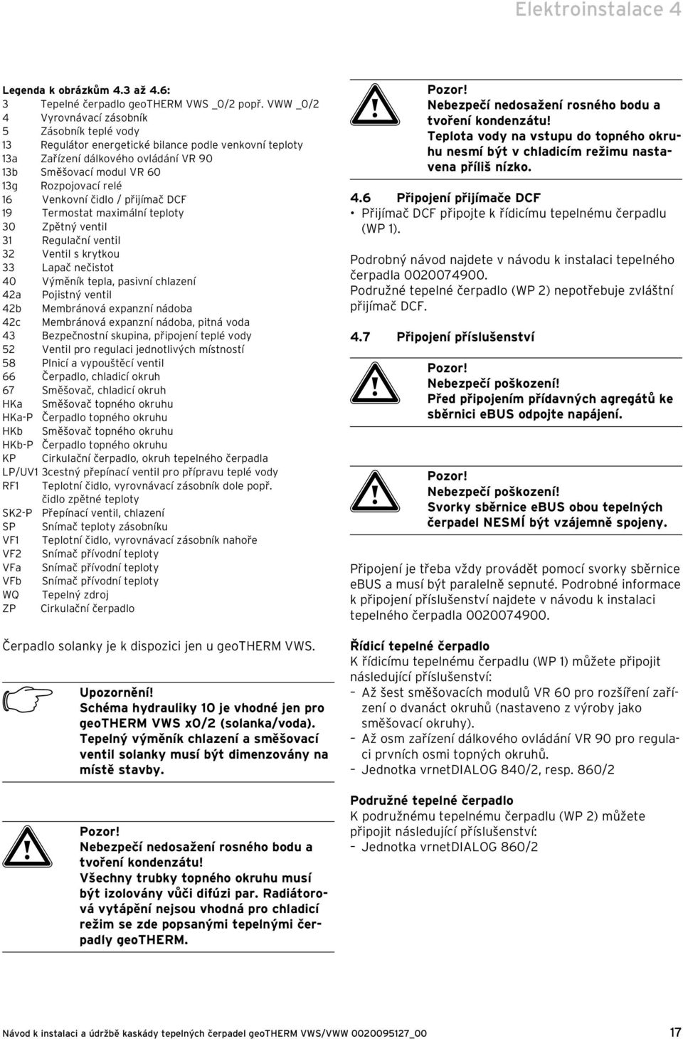 Venkovní čidlo / přijímač DCF 19 Termostat maximální teploty 30 Zpětný ventil 31 Regulační ventil 32 Ventil s krytkou 33 Lapač nečistot 40 Výměník tepla, pasivní chlazení 42a Pojistný ventil 42b