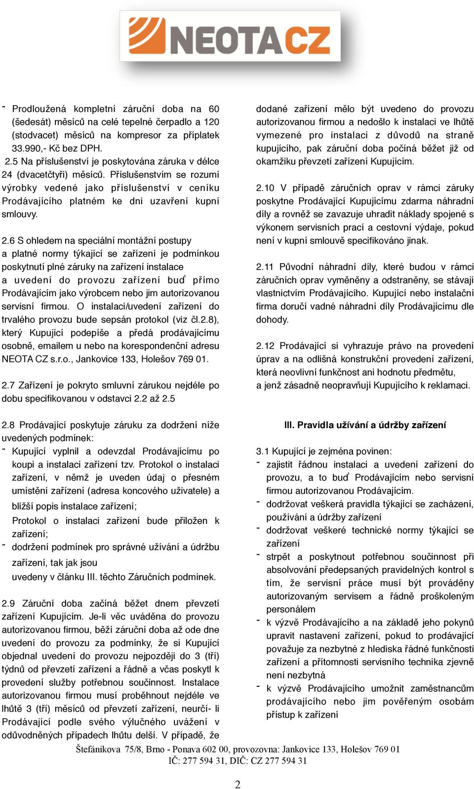 (dvacetčtyři) měsíců. Příslušenstvím se rozumí výrobky vedené jako příslušenství v ceníku Prodávajícího platném ke dni uzavření kupní smlouvy. 2.