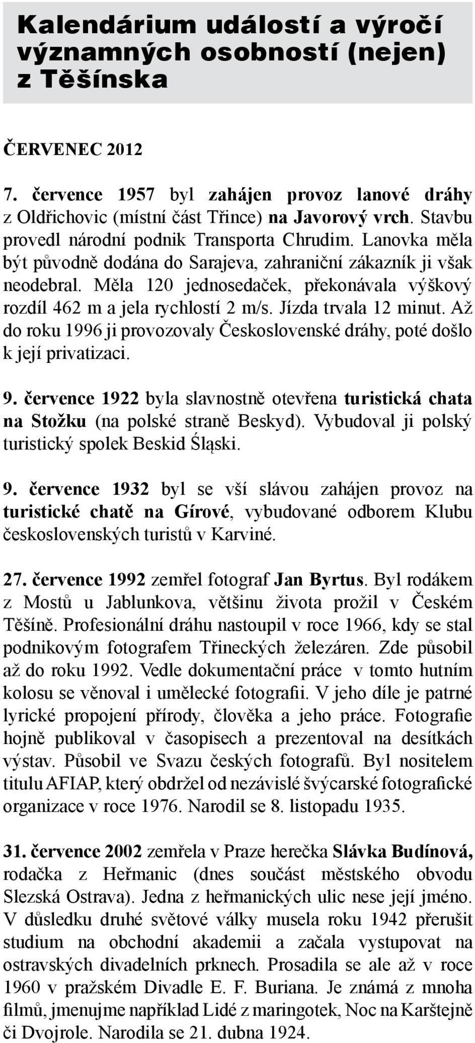 Měla 120 jednosedaček, překonávala výškový rozdíl 462 m a jela rychlostí 2 m/s. Jízda trvala 12 minut. Až do roku 1996 ji provozovaly Československé dráhy, poté došlo k její privatizaci. 9.